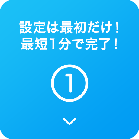 設定は最初だけ!最短1分で完了!