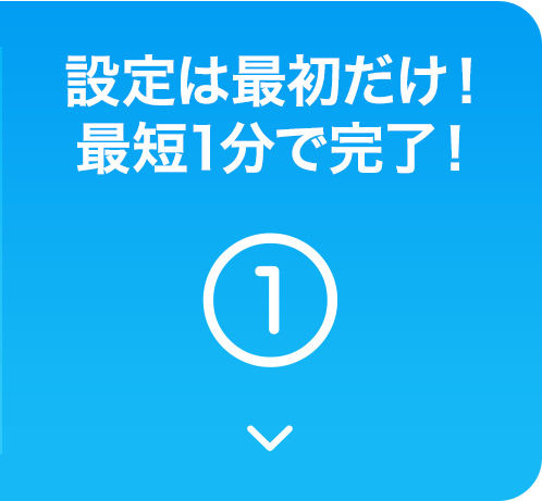 設定は最初だけ!最短1分で完了!
