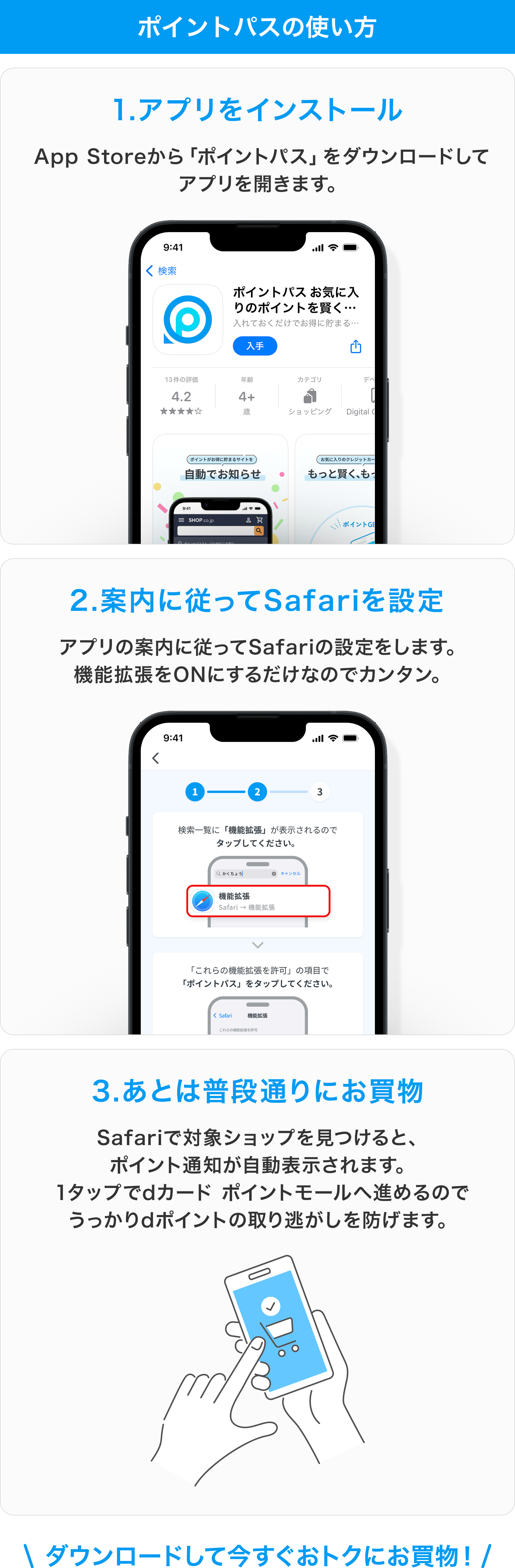 ポイントパスの使い方 1.アプリをインストール App Storeから「ポイントパス」をダウンロードしてアプリを開きます。2.案内に従ってSafariを設定 アプリの案内に従ってSafariの設定をします。機能拡張をONにするだけなのでカンタン。3.あとは普段通りにお買物 Safariで対象ショップを見つけると、ポイント通知が自動表示されます。1タップでdカード ポイントモールへ進めるのでうっかりdポイントの取り逃がしを防げます。